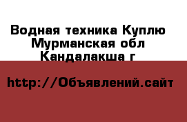 Водная техника Куплю. Мурманская обл.,Кандалакша г.